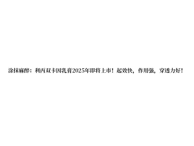 涂抹麻醉:利丙雙卡因乳膏 2025 年即將上市!起效快，作用強(qiáng)，穿透力好!